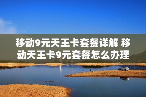 移动9元天王卡套餐详解 移动天王卡9元套餐怎么办理