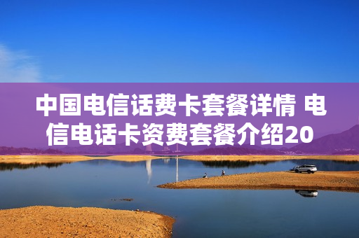 中国电信话费卡套餐详情 电信电话卡资费套餐介绍2021