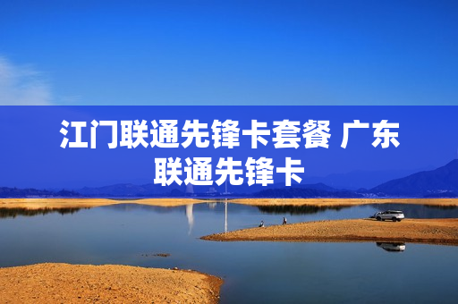 江门联通先锋卡套餐 广东联通先锋卡