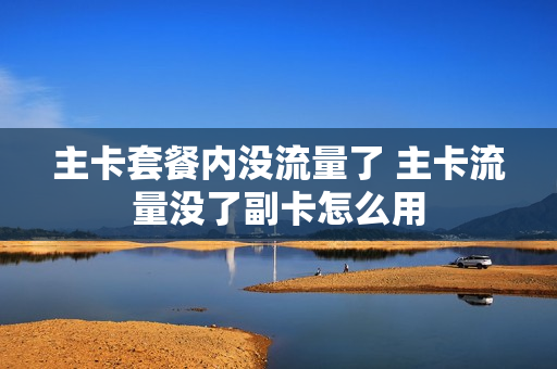 主卡套餐内没流量了 主卡流量没了副卡怎么用