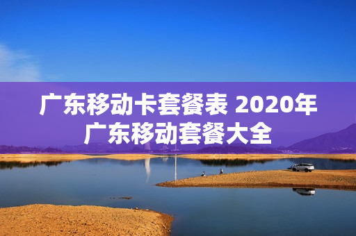 广东移动卡套餐表 2020年广东移动套餐大全