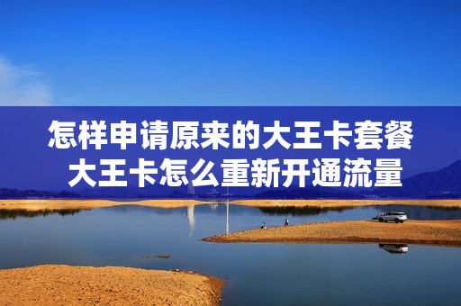 怎样申请原来的大王卡套餐 大王卡怎么重新开通流量