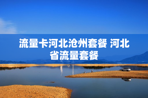 流量卡河北沧州套餐 河北省流量套餐