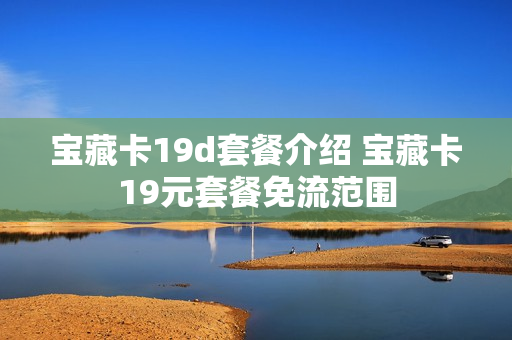 宝藏卡19d套餐介绍 宝藏卡19元套餐免流范围