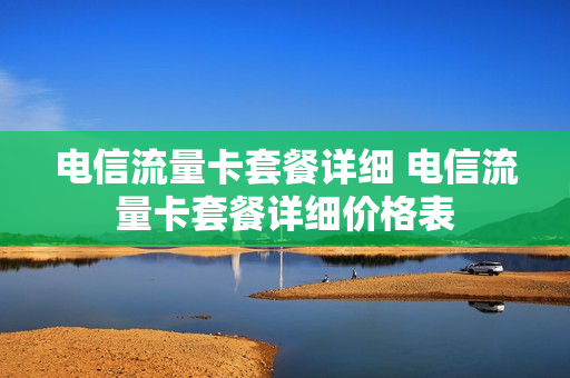 电信流量卡套餐详细 电信流量卡套餐详细价格表