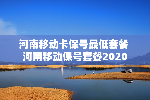 河南移动卡保号最低套餐 河南移动保号套餐2020