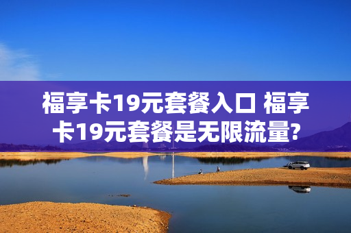 福享卡19元套餐入口 福享卡19元套餐是无限流量?