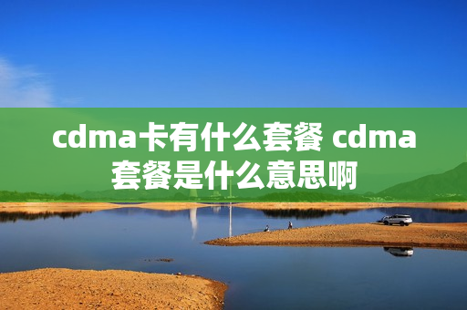 cdma卡有什么套餐 cdma套餐是什么意思啊