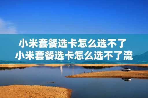 小米套餐选卡怎么选不了 小米套餐选卡怎么选不了流量