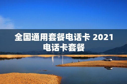 全国通用套餐电话卡 2021电话卡套餐
