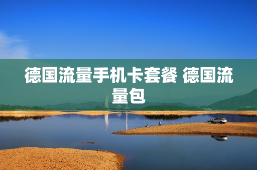 德国流量手机卡套餐 德国流量包