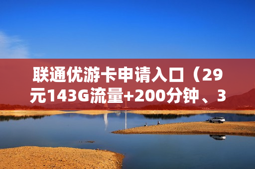 联通优游卡申请入口（29元143G流量+200分钟、39元203G+200分钟）