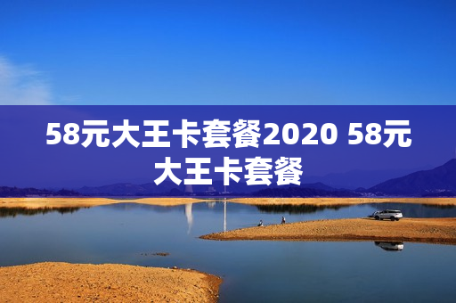 58元大王卡套餐2020 58元大王卡套餐