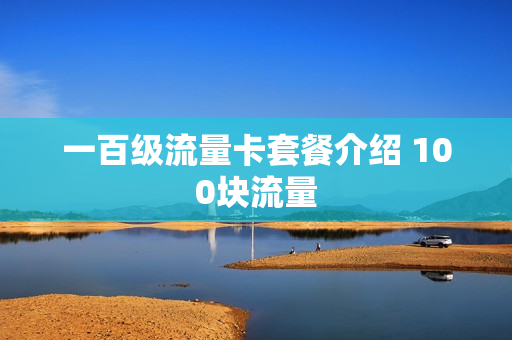 一百级流量卡套餐介绍 100块流量