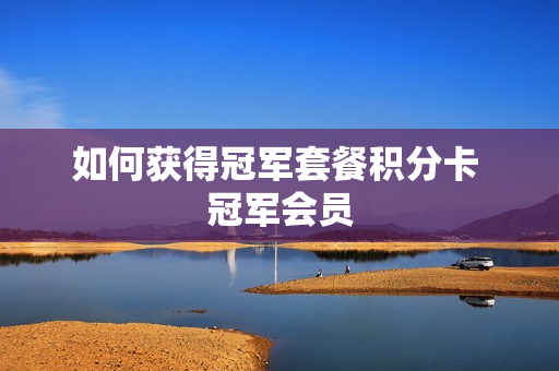 如何获得冠军套餐积分卡 冠军会员