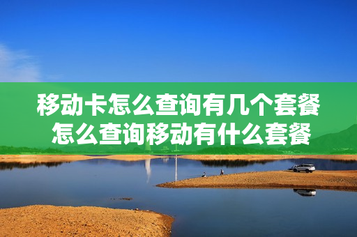 移动卡怎么查询有几个套餐 怎么查询移动有什么套餐