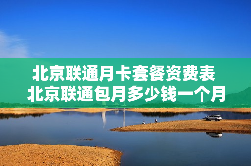 北京联通月卡套餐资费表 北京联通包月多少钱一个月