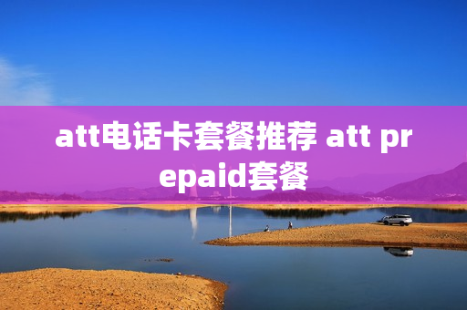 att电话卡套餐推荐 att prepaid套餐