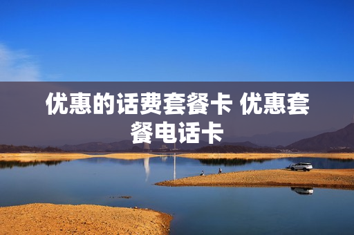 优惠的话费套餐卡 优惠套餐电话卡