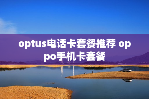 optus电话卡套餐推荐 oppo手机卡套餐
