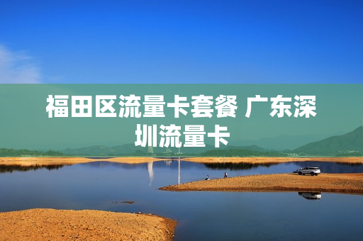 福田区流量卡套餐 广东深圳流量卡