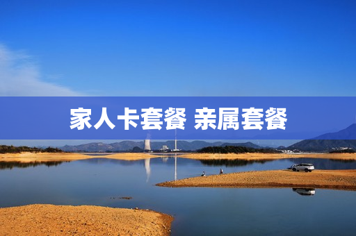 家人卡套餐 亲属套餐