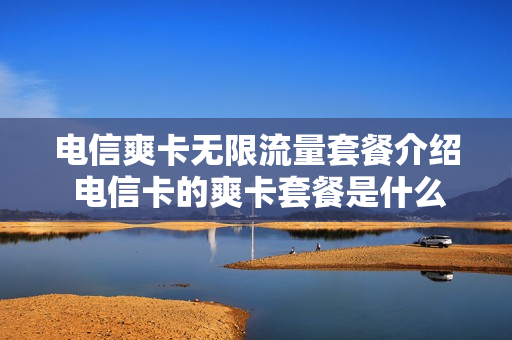 电信爽卡无限流量套餐介绍 电信卡的爽卡套餐是什么样的