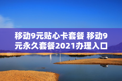 移动9元贴心卡套餐 移动9元永久套餐2021办理入口