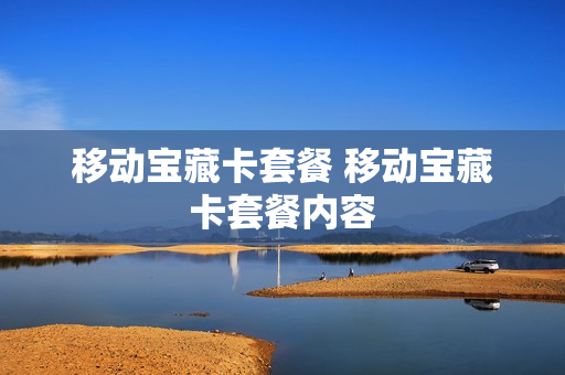 移动宝藏卡套餐 移动宝藏卡套餐内容