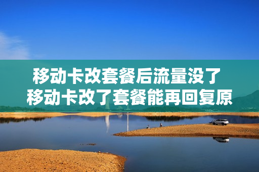 移动卡改套餐后流量没了 移动卡改了套餐能再回复原套餐么