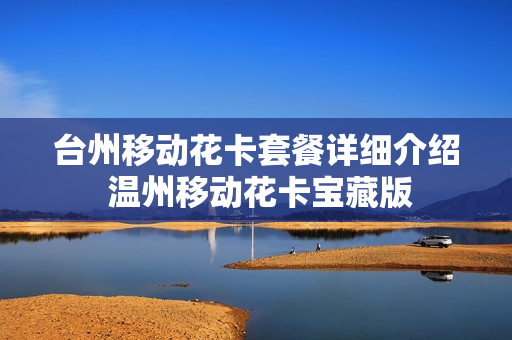 台州移动花卡套餐详细介绍 温州移动花卡宝藏版