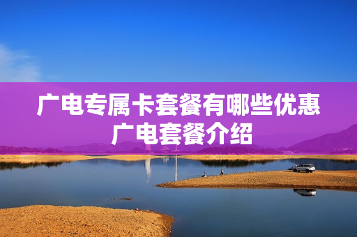 广电专属卡套餐有哪些优惠 广电套餐介绍