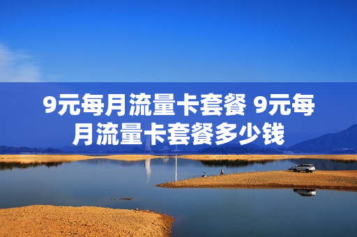 9元每月流量卡套餐 9元每月流量卡套餐多少钱