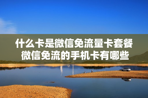 什么卡是微信免流量卡套餐 微信免流的手机卡有哪些