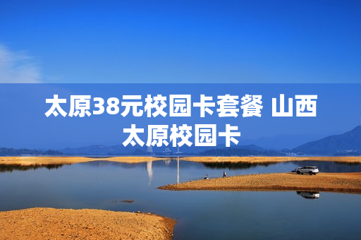 太原38元校园卡套餐 山西太原校园卡