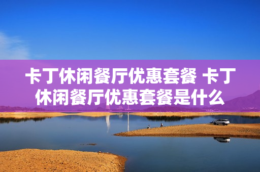 卡丁休闲餐厅优惠套餐 卡丁休闲餐厅优惠套餐是什么