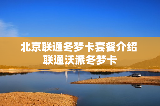 北京联通冬梦卡套餐介绍 联通沃派冬梦卡