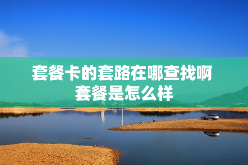 套餐卡的套路在哪查找啊 套餐是怎么样
