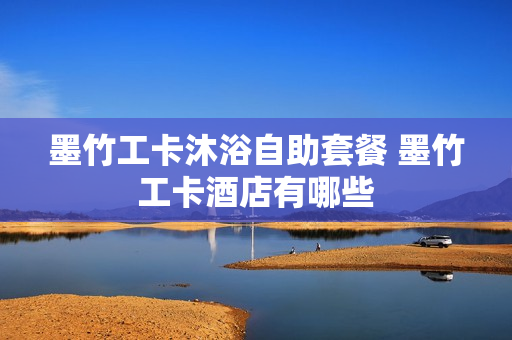 墨竹工卡沐浴自助套餐 墨竹工卡酒店有哪些