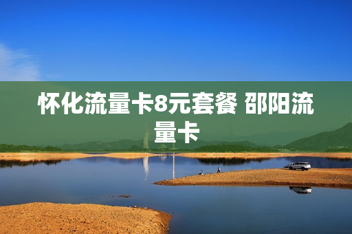 怀化流量卡8元套餐 邵阳流量卡