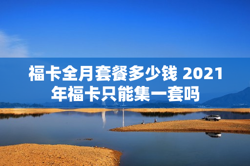 福卡全月套餐多少钱 2021年福卡只能集一套吗