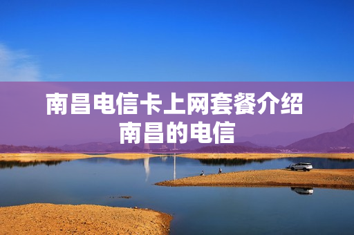 南昌电信卡上网套餐介绍 南昌的电信