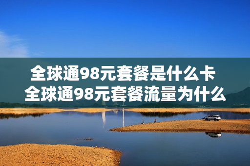 全球通98元套餐是什么卡 全球通98元套餐流量为什么用那么快