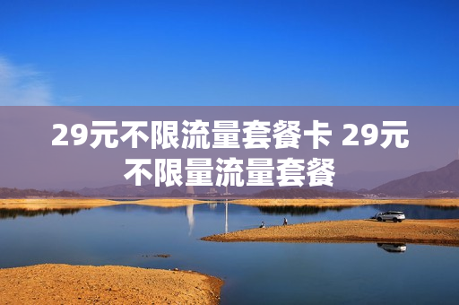 29元不限流量套餐卡 29元不限量流量套餐