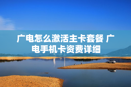 广电怎么激活主卡套餐 广电手机卡资费详细