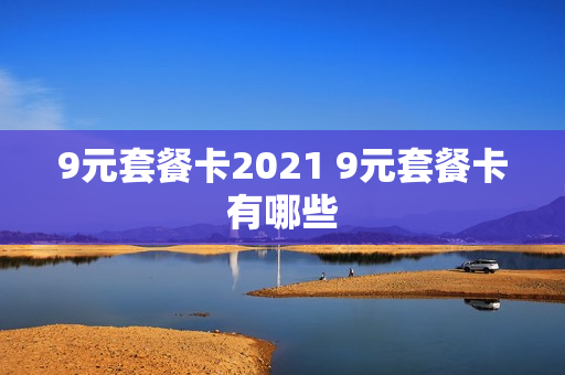 9元套餐卡2021 9元套餐卡有哪些