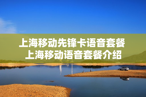 上海移动先锋卡语音套餐 上海移动语音套餐介绍