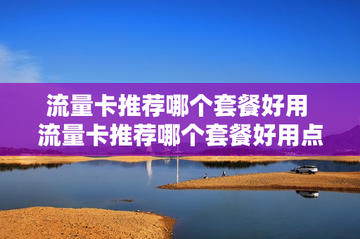 流量卡推荐哪个套餐好用 流量卡推荐哪个套餐好用点