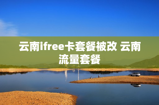 云南ifree卡套餐被改 云南流量套餐