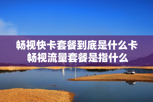 畅视快卡套餐到底是什么卡 畅视流量套餐是指什么